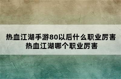 热血江湖手游80以后什么职业厉害 热血江湖哪个职业厉害